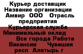 Курьер-доставщик › Название организации ­ Амвир, ООО › Отрасль предприятия ­ Курьерская служба › Минимальный оклад ­ 14 000 - Все города Работа » Вакансии   . Чувашия респ.,Алатырь г.